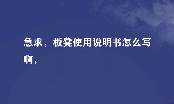 急求，板凳使用说明书怎么写啊，