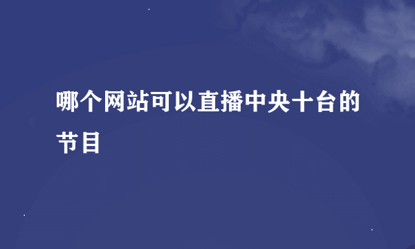 哪个网站可以直播中央十台的节目