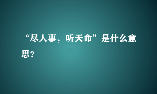 “尽人事，听天命”是什么意思？