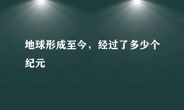 地球形成至今，经过了多少个纪元