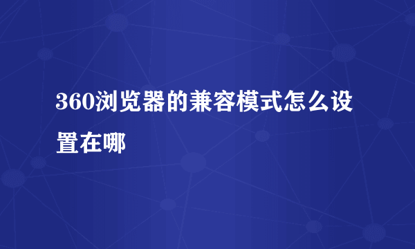 360浏览器的兼容模式怎么设置在哪