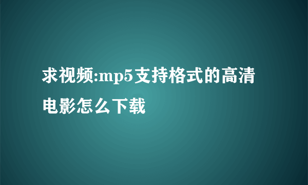 求视频:mp5支持格式的高清电影怎么下载