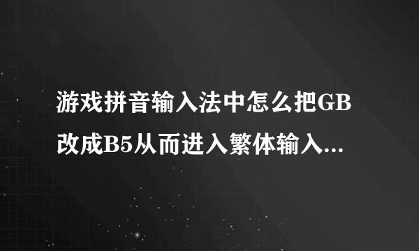 游戏拼音输入法中怎么把GB改成B5从而进入繁体输入啊！谢谢！