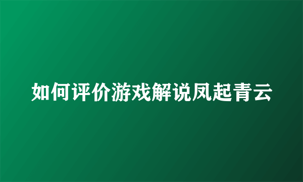 如何评价游戏解说凤起青云