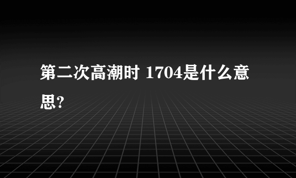 第二次高潮时 1704是什么意思?