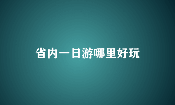 省内一日游哪里好玩