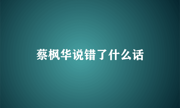 蔡枫华说错了什么话