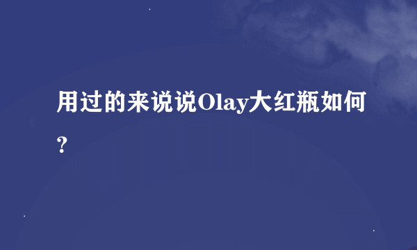 用过的来说说Olay大红瓶如何？