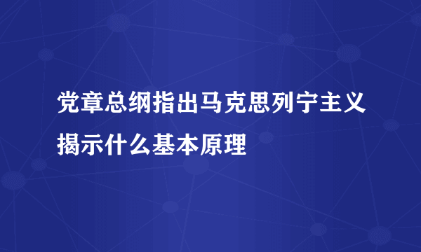 党章总纲指出马克思列宁主义揭示什么基本原理