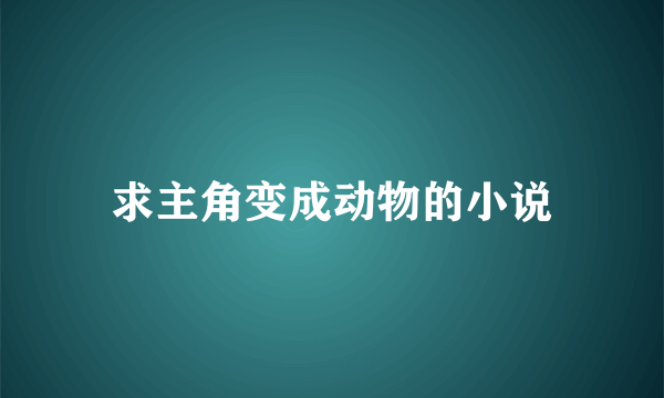 求主角变成动物的小说