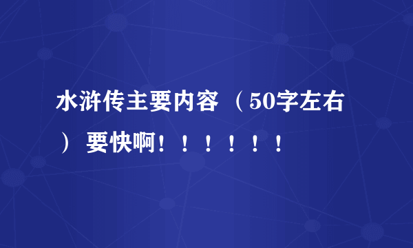 水浒传主要内容 （50字左右） 要快啊！！！！！！