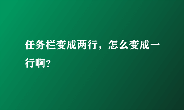 任务栏变成两行，怎么变成一行啊？