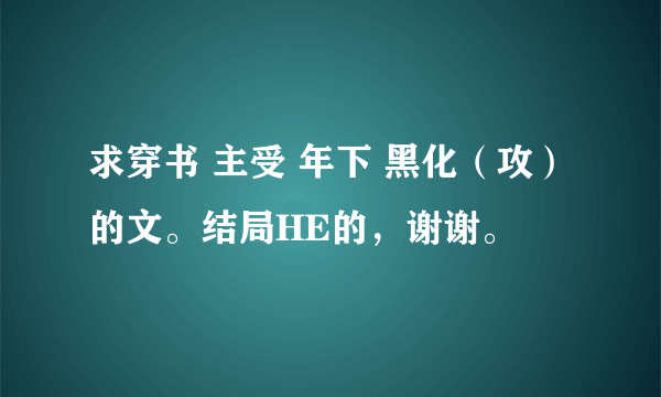 求穿书 主受 年下 黑化（攻）的文。结局HE的，谢谢。