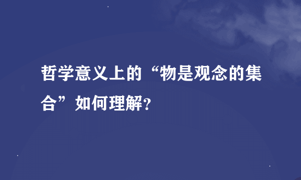 哲学意义上的“物是观念的集合”如何理解？