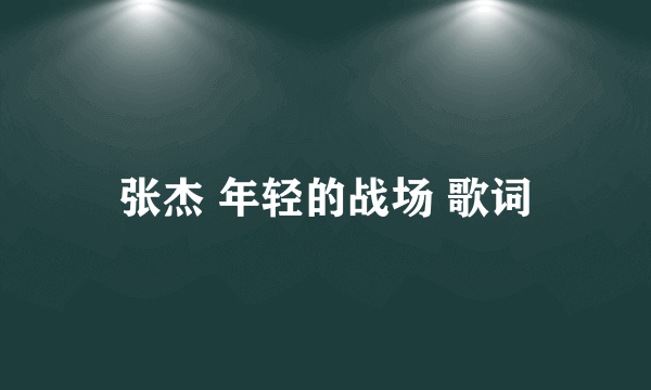 张杰 年轻的战场 歌词