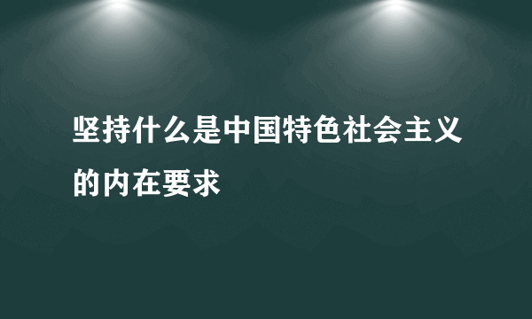 坚持什么是中国特色社会主义的内在要求