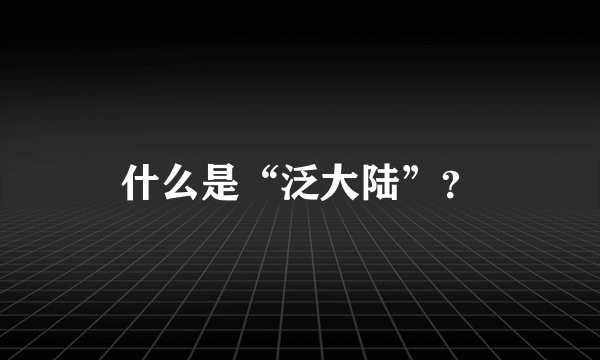 什么是“泛大陆”？