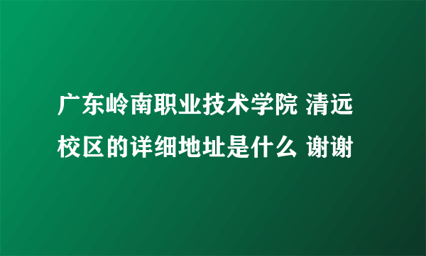 广东岭南职业技术学院 清远校区的详细地址是什么 谢谢