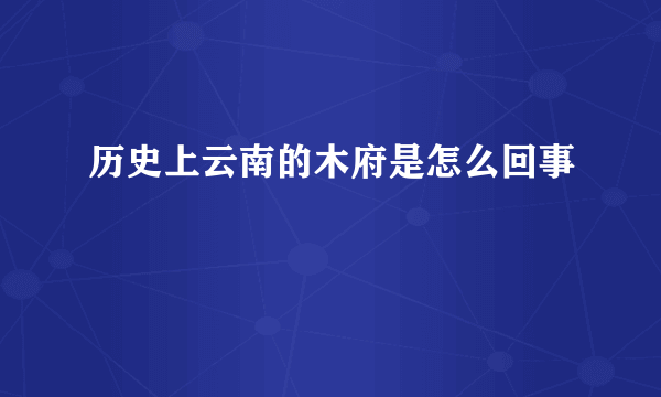 历史上云南的木府是怎么回事