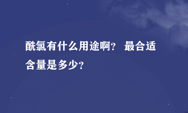 酰氯有什么用途啊？ 最合适含量是多少？