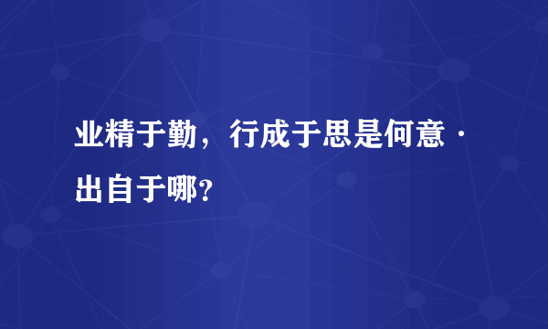 业精于勤，行成于思是何意·出自于哪？