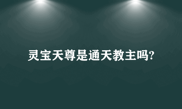 灵宝天尊是通天教主吗?