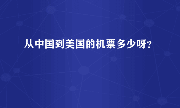 从中国到美国的机票多少呀？