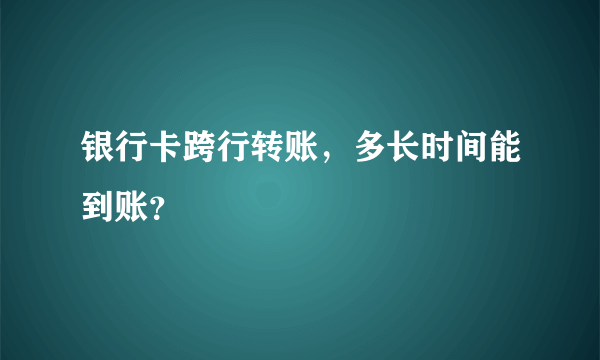 银行卡跨行转账，多长时间能到账？