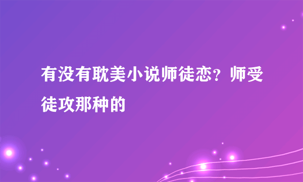 有没有耽美小说师徒恋？师受徒攻那种的