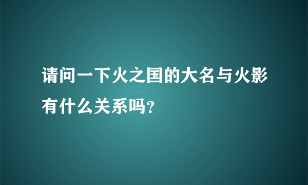 请问一下火之国的大名与火影有什么关系吗？