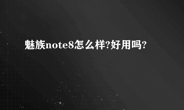 魅族note8怎么样?好用吗?