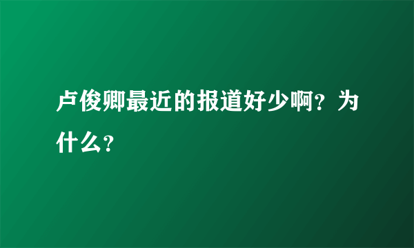 卢俊卿最近的报道好少啊？为什么？