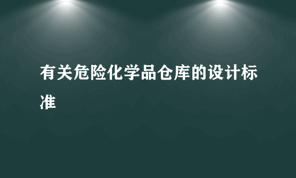 有关危险化学品仓库的设计标准