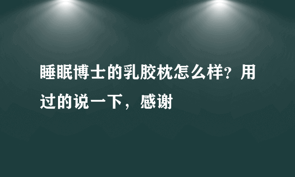 睡眠博士的乳胶枕怎么样？用过的说一下，感谢