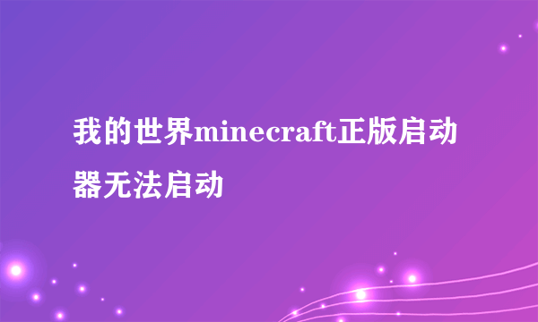 我的世界minecraft正版启动器无法启动