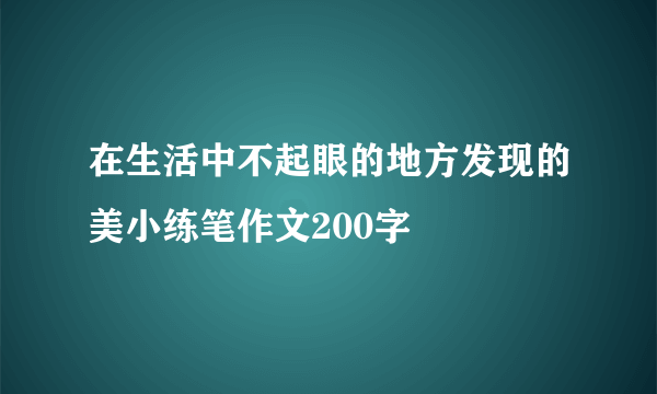 在生活中不起眼的地方发现的美小练笔作文200字