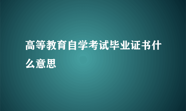 高等教育自学考试毕业证书什么意思