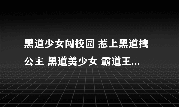 黑道少女闯校园 惹上黑道拽公主 黑道美少女 霸道王子的百变拽公主 女扮男装混校园之你们是我老婆