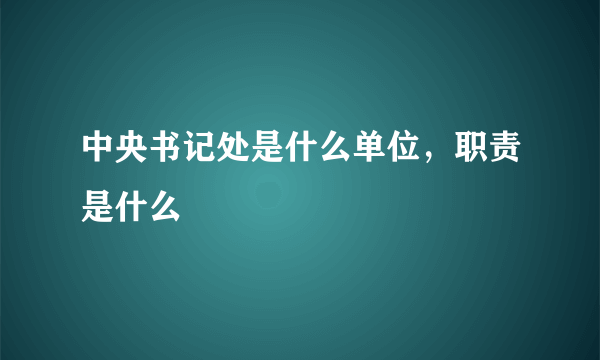 中央书记处是什么单位，职责是什么