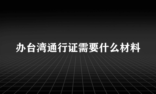 办台湾通行证需要什么材料