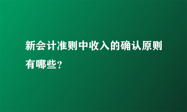 新会计准则中收入的确认原则有哪些？