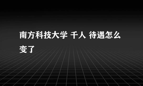 南方科技大学 千人 待遇怎么变了