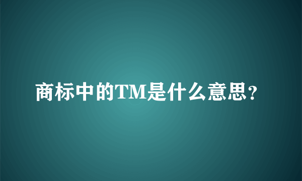 商标中的TM是什么意思？