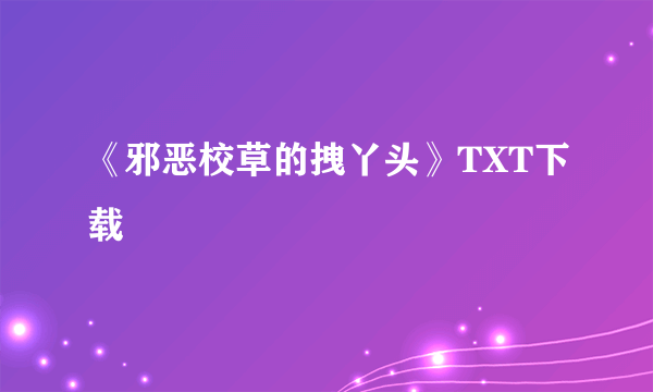 《邪恶校草的拽丫头》TXT下载