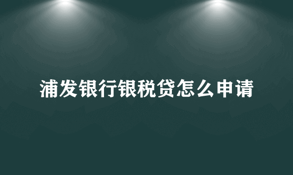 浦发银行银税贷怎么申请