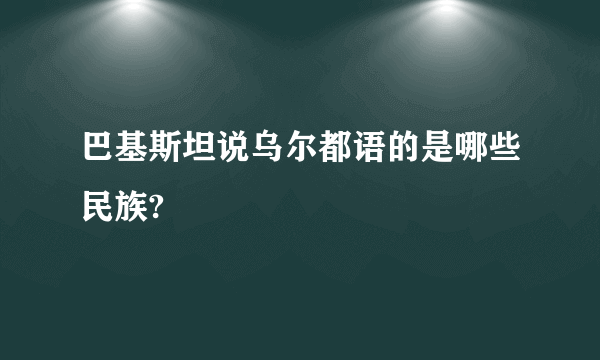 巴基斯坦说乌尔都语的是哪些民族?