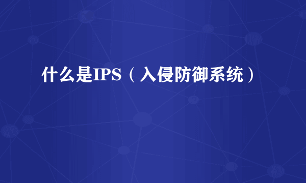 什么是IPS（入侵防御系统）