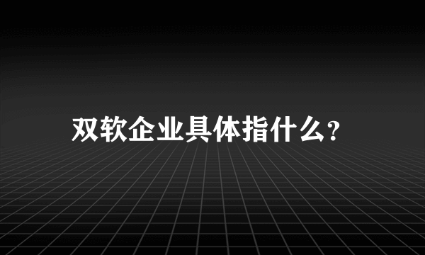 双软企业具体指什么？