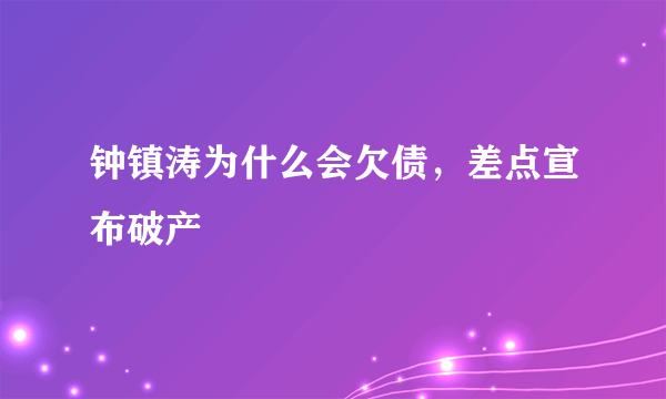 钟镇涛为什么会欠债，差点宣布破产