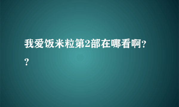 我爱饭米粒第2部在哪看啊？？